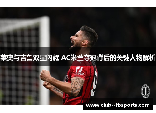 莱奥与吉鲁双星闪耀 AC米兰夺冠背后的关键人物解析 莱奥与吉鲁双星闪耀 AC米兰夺冠背后的关键人物解析