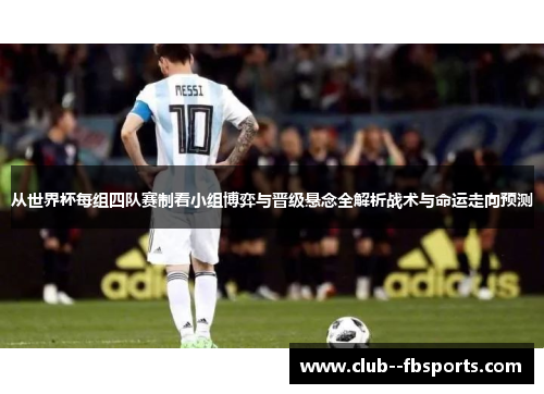 从世界杯每组四队赛制看小组博弈与晋级悬念全解析战术与命运走向预测 从世界杯每组四队赛制看小组博弈与晋级悬念全解析战术与命运走向预测