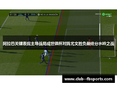 阿拉巴关键表现主导战局成世俱杯对阵尤文胜负最终分水岭之战