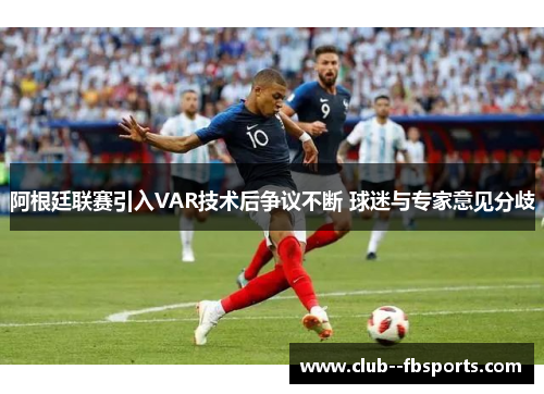 阿根廷联赛引入VAR技术后争议不断 球迷与专家意见分歧 阿根廷联赛引入VAR技术后争议不断 球迷与专家意见分歧