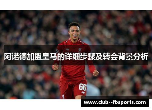 阿诺德加盟皇马的详细步骤及转会背景分析