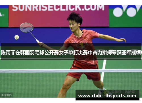 陈雨菲在韩国羽毛球公开赛女子单打决赛中奋力拼搏荣获亚军成绩 陈雨菲在韩国羽毛球公开赛女子单打决赛中奋力拼搏荣获亚军成绩