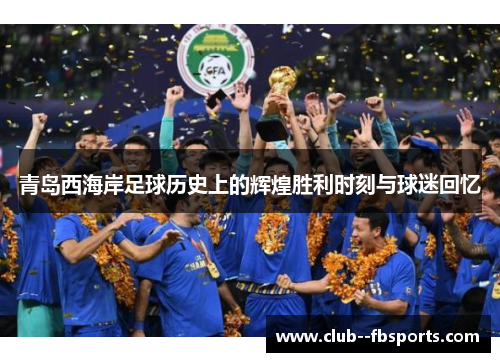 青岛西海岸足球历史上的辉煌胜利时刻与球迷回忆