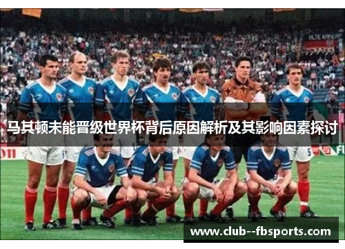 马其顿未能晋级世界杯背后原因解析及其影响因素探讨 马其顿未能晋级世界杯背后原因解析及其影响因素探讨