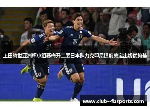 上田绮世亚洲杯小组赛梅开二度日本队力克印尼提前奠定出线优势基 上田绮世亚洲杯小组赛梅开二度日本队力克印尼提前奠定出线优势基