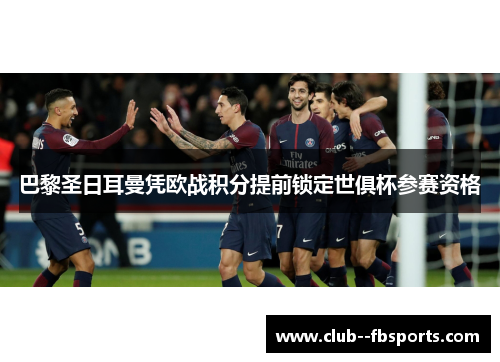 巴黎圣日耳曼凭欧战积分提前锁定世俱杯参赛资格 巴黎圣日耳曼凭欧战积分提前锁定世俱杯参赛资格