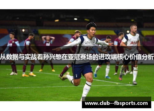 从数据与实战看孙兴慜在亚冠赛场的进攻端核心价值分析 从数据与实战看孙兴慜在亚冠赛场的进攻端核心价值分析