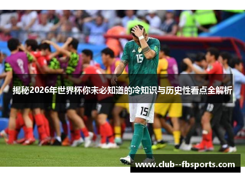 揭秘2026年世界杯你未必知道的冷知识与历史性看点全解析 揭秘2026年世界杯你未必知道的冷知识与历史性看点全解析