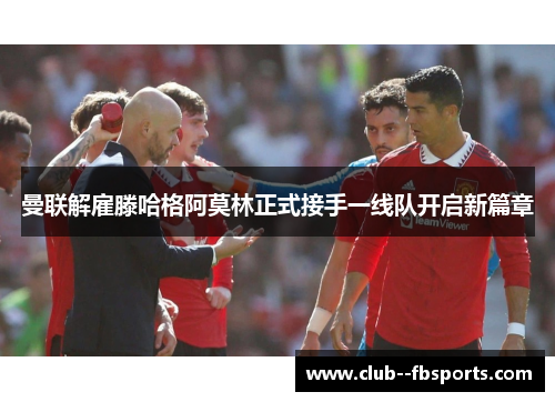 曼联解雇滕哈格阿莫林正式接手一线队开启新篇章 曼联解雇滕哈格阿莫林正式接手一线队开启新篇章