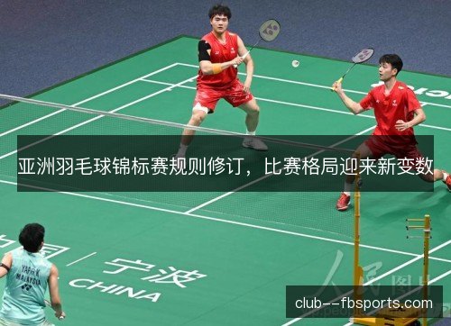 亚洲羽毛球锦标赛规则修订，比赛格局迎来新变数