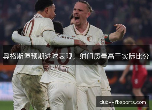奥格斯堡预期进球表现，射门质量高于实际比分