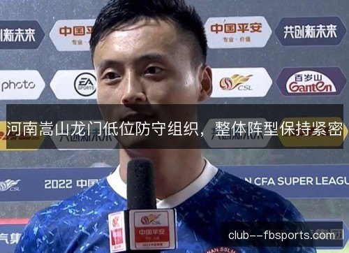 河南嵩山龙门低位防守组织，整体阵型保持紧密