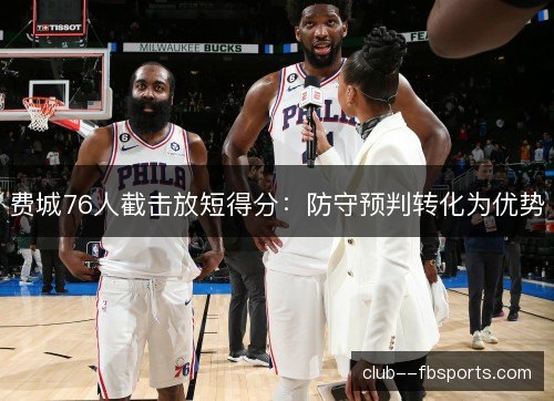费城76人截击放短得分：防守预判转化为优势