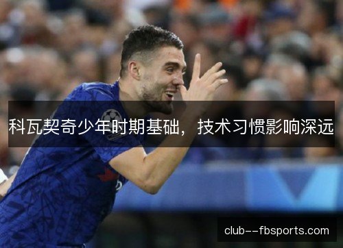 科瓦契奇少年时期基础，技术习惯影响深远