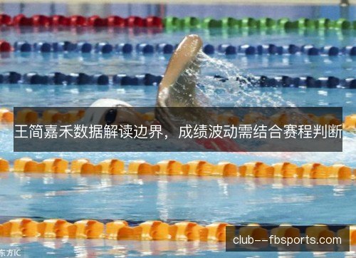 王简嘉禾数据解读边界，成绩波动需结合赛程判断